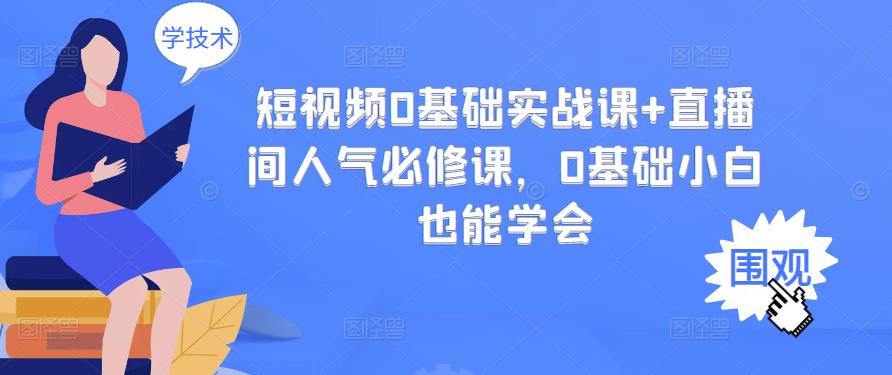 短视频0基础实战课+直播间人气必修课，0基础小白也能学会聚合网创-网创项目资源站-副业项目-创业项目-搞钱项目聚合网创