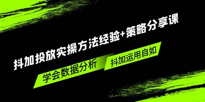 抖加投放实操方法经验+策略分享课，学会数据分析，抖加运用自如聚合网创-网创项目资源站-副业项目-创业项目-搞钱项目聚合网创