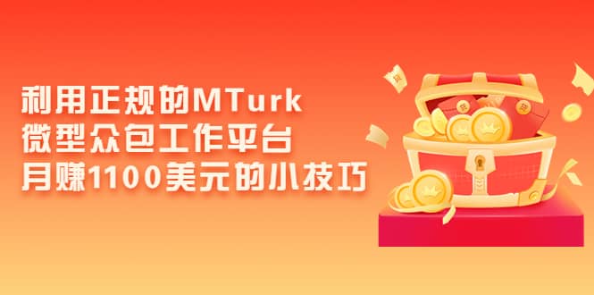 利用正规的MTurk微型众包工作平台，月赚1100美元的小技巧聚合网创-网创项目资源站-副业项目-创业项目-搞钱项目聚合网创