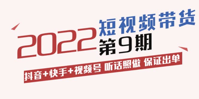 短视频带货第9期：抖音+快手+视频号 听话照做 保证出单（价值3299元)聚合网创-网创项目资源站-副业项目-创业项目-搞钱项目聚合网创