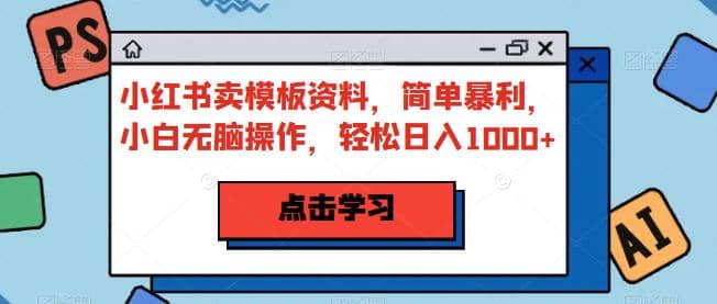 小红书卖模板资料，简单暴利，小白无脑操作，轻松日入1000+【揭秘】聚合网创-网创项目资源站-副业项目-创业项目-搞钱项目聚合网创