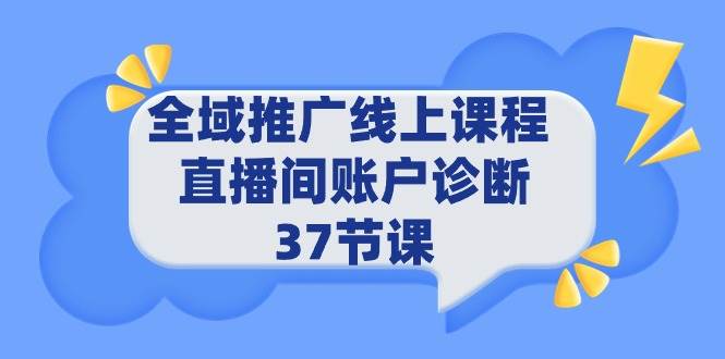 全域推广线上课程 _ 直播间账户诊断 37节课聚合网创-网创项目资源站-副业项目-创业项目-搞钱项目聚合网创