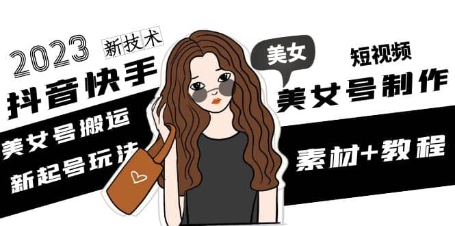 2023抖音快手短视频美女号制作 美女号搬运新起号玩法 新技术(素材+教程)聚合网创-网创项目资源站-副业项目-创业项目-搞钱项目聚合网创