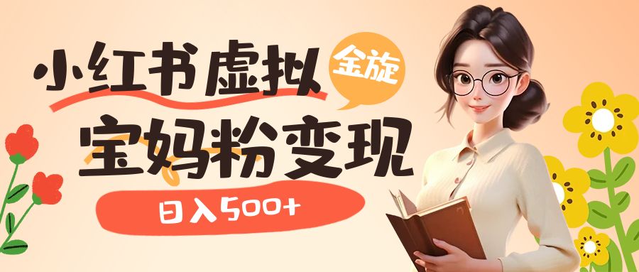 小红书虚拟资源变现升级玩法，宝妈粉多种变现方式，日入500+聚合网创-网创项目资源站-副业项目-创业项目-搞钱项目聚合网创