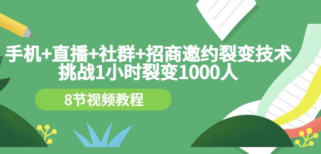 手机+直播+社群+招商邀约裂变技术：挑战1小时裂变1000人（8节视频教程）聚合网创-网创项目资源站-副业项目-创业项目-搞钱项目聚合网创