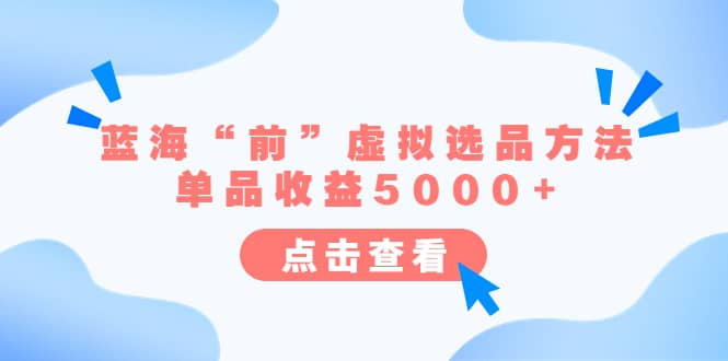 某公众号付费文章《蓝海“前”虚拟选品方法：单品收益5000+》聚合网创-网创项目资源站-副业项目-创业项目-搞钱项目聚合网创