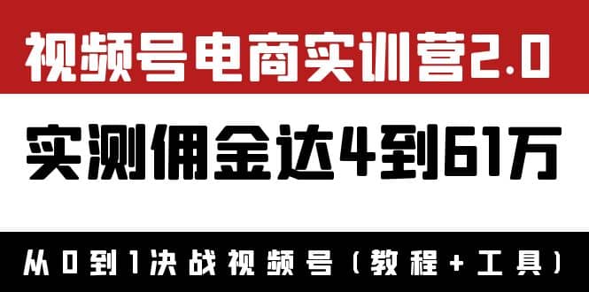 外面收费1900×视频号电商实训营2.0：实测佣金达4到61万（教程+工具）聚合网创-网创项目资源站-副业项目-创业项目-搞钱项目聚合网创