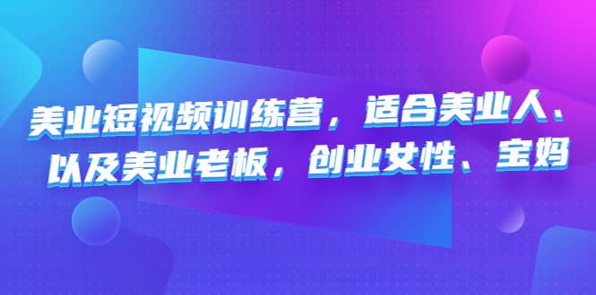 美业短视频训练营，适合美业人、以及美业老板，创业女性、宝妈聚合网创-网创项目资源站-副业项目-创业项目-搞钱项目聚合网创