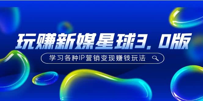 《玩赚新媒星球3.0版》学习各种IP营销变现玩法（价值498）聚合网创-网创项目资源站-副业项目-创业项目-搞钱项目聚合网创