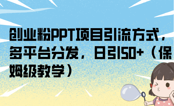 创业粉PPT项目引流方式，多平台分发，日引50+（保姆级教学）聚合网创-网创项目资源站-副业项目-创业项目-搞钱项目聚合网创