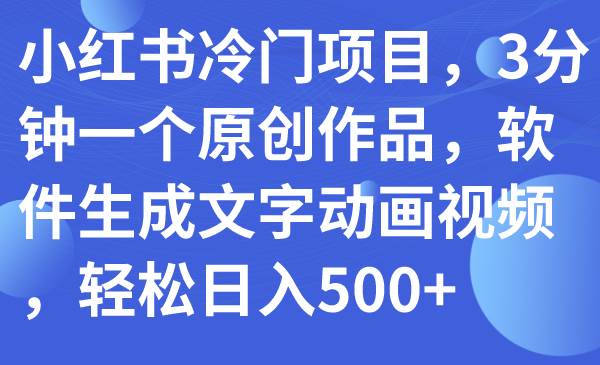 小红书冷门项目，3分钟一个原创作品，软件生成文字动画视频，轻松日入500+聚合网创-网创项目资源站-副业项目-创业项目-搞钱项目聚合网创
