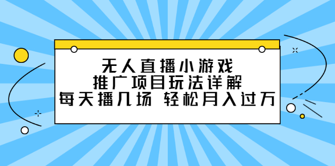 无人直播小游戏推广项目玩法详解【视频课程】聚合网创-网创项目资源站-副业项目-创业项目-搞钱项目聚合网创