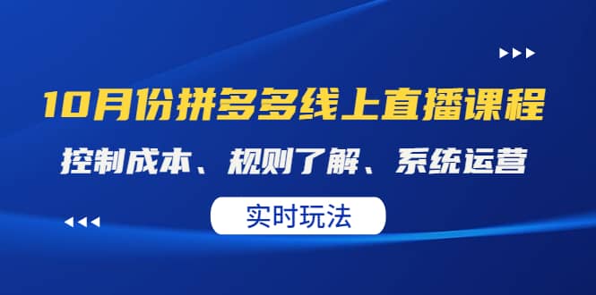 某收费10月份拼多多线上直播课： 控制成本、规则了解、系统运营。实时玩法聚合网创-网创项目资源站-副业项目-创业项目-搞钱项目聚合网创