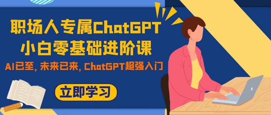 职场人专属ChatGPT小白零基础进阶课，AI已至，未来已来，ChatGPT超强入门聚合网创-网创项目资源站-副业项目-创业项目-搞钱项目聚合网创