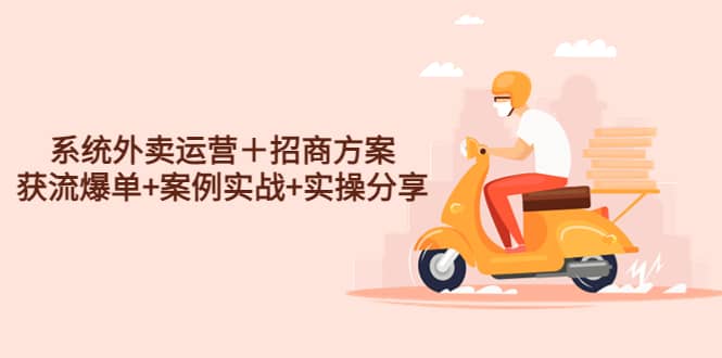 系统外卖运营＋招商方案，获流爆单+案例实战+实操分享聚合网创-网创项目资源站-副业项目-创业项目-搞钱项目聚合网创