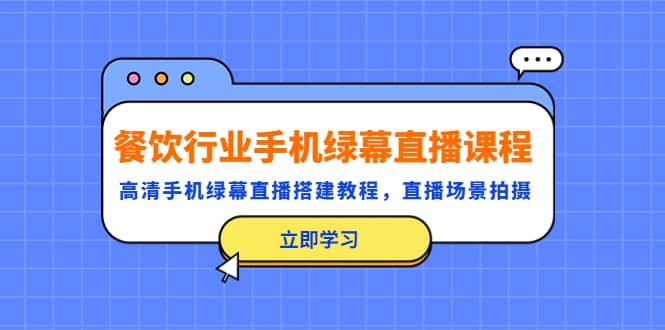 餐饮行业手机绿幕直播课程，高清手机·绿幕直播搭建教程，直播场景拍摄聚合网创-网创项目资源站-副业项目-创业项目-搞钱项目聚合网创