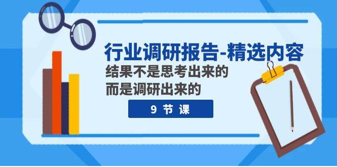 行业调研报告-精选内容：结果不是思考出来的 而是调研出来的（9节课）聚合网创-网创项目资源站-副业项目-创业项目-搞钱项目聚合网创