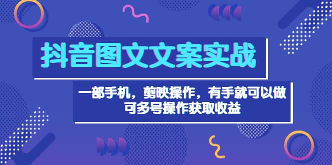 抖音图文毒文案实战：一部手机 剪映操作 有手就能做，单号日入几十 可多号聚合网创-网创项目资源站-副业项目-创业项目-搞钱项目聚合网创
