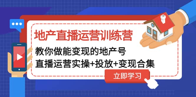 地产直播运营训练营：教你做能变现的地产号（直播运营实操+投放+变现合集）聚合网创-网创项目资源站-副业项目-创业项目-搞钱项目聚合网创
