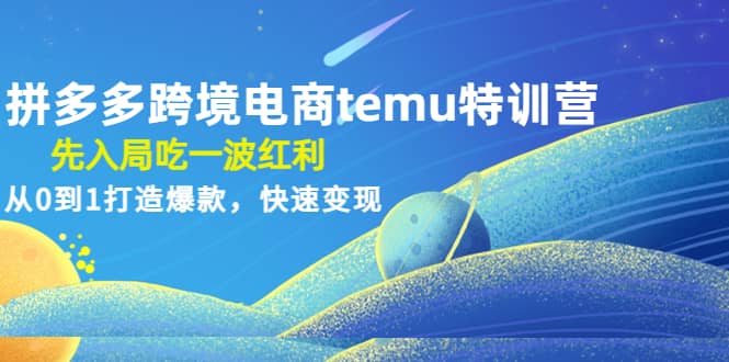 拼多多跨境电商temu特训营：先入局吃一波红利，从0到1打造爆款，快速变现聚合网创-网创项目资源站-副业项目-创业项目-搞钱项目聚合网创
