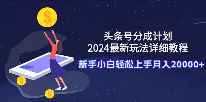 头条号分成计划：2024最新玩法详细教程，新手小白轻松上手月入20000+聚合网创-网创项目资源站-副业项目-创业项目-搞钱项目聚合网创