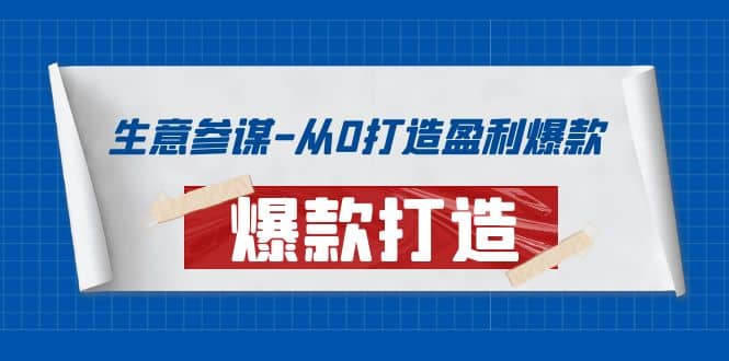 生意参谋-从0打造盈利爆款：手把手教您打造爆款多种玩法聚合网创-网创项目资源站-副业项目-创业项目-搞钱项目聚合网创
