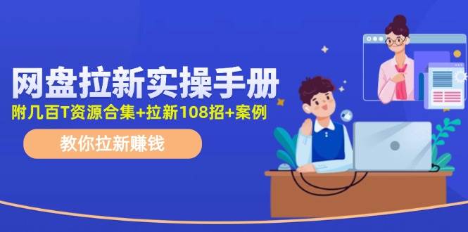 网盘拉新实操手册：教你拉新赚钱（附几百T资源合集+拉新108招+案例）聚合网创-网创项目资源站-副业项目-创业项目-搞钱项目聚合网创