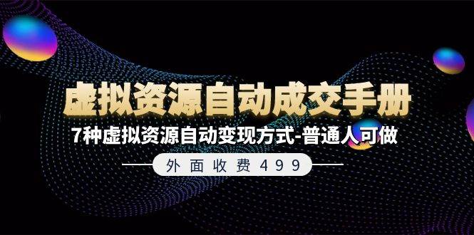 外面收费499《虚拟资源自动成交手册》7种虚拟资源自动变现方式-普通人可做聚合网创-网创项目资源站-副业项目-创业项目-搞钱项目聚合网创