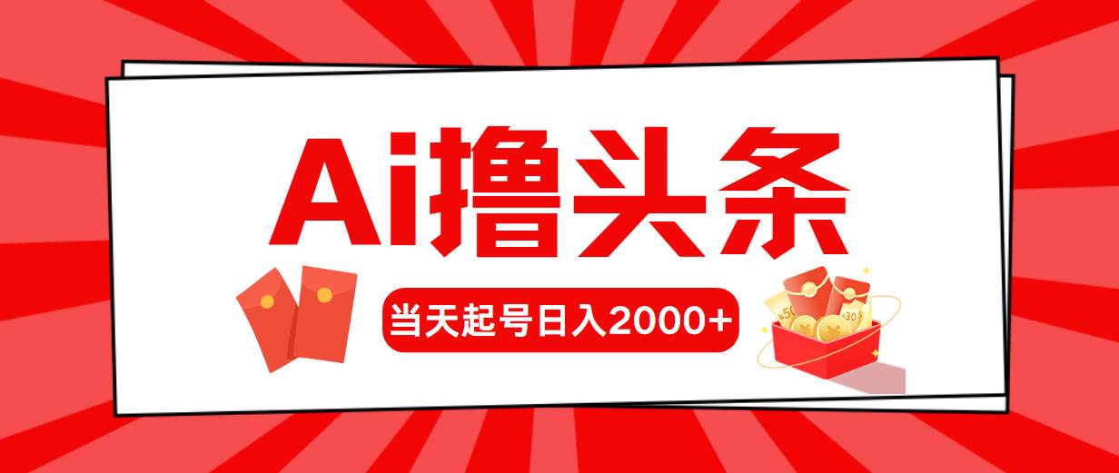 AI撸头条，当天起号，第二天见收益，日入2000+聚合网创-网创项目资源站-副业项目-创业项目-搞钱项目聚合网创