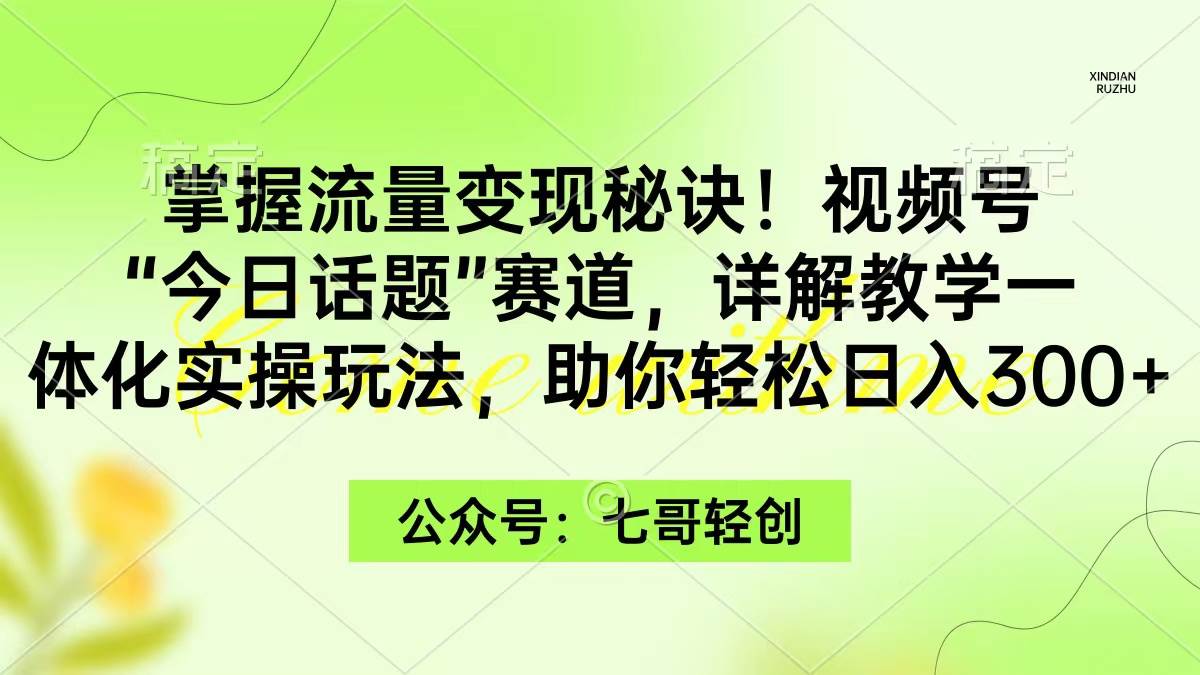 掌握流量变现秘诀！视频号“今日话题”赛道，一体化实操玩法，助你日入300+聚合网创-网创项目资源站-副业项目-创业项目-搞钱项目聚合网创