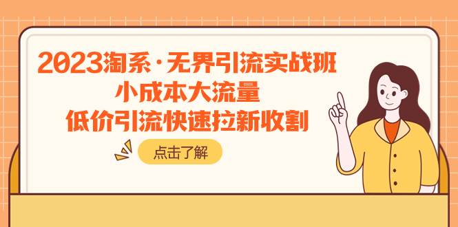 2023淘系·无界引流实战班：小成本大流量，低价引流快速拉新收割聚合网创-网创项目资源站-副业项目-创业项目-搞钱项目聚合网创