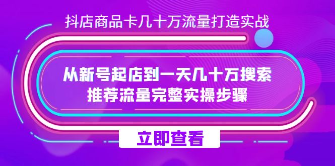 抖店-商品卡几十万流量打造实战，从新号起店到一天几十万搜索、推荐流量…聚合网创-网创项目资源站-副业项目-创业项目-搞钱项目聚合网创