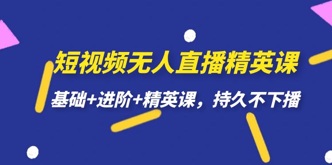 短视频无人直播-精英课，基础+进阶+精英课，持久不下播聚合网创-网创项目资源站-副业项目-创业项目-搞钱项目聚合网创