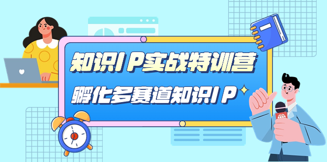 知识IP实战特训营，孵化-多赛道知识IP（33节课）聚合网创-网创项目资源站-副业项目-创业项目-搞钱项目聚合网创