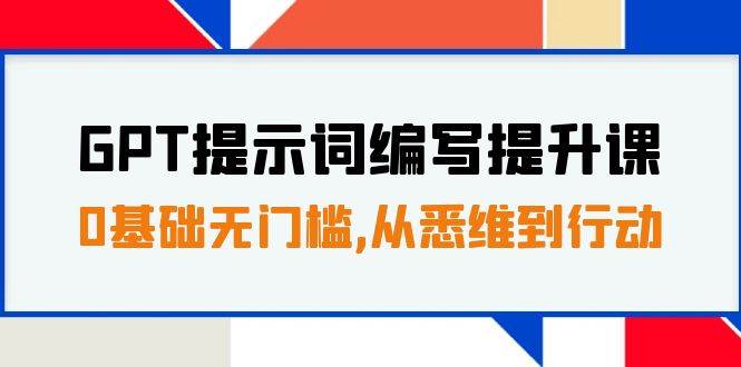 GPT提示词编写提升课，0基础无门槛，从悉维到行动，30天16个课时聚合网创-网创项目资源站-副业项目-创业项目-搞钱项目聚合网创
