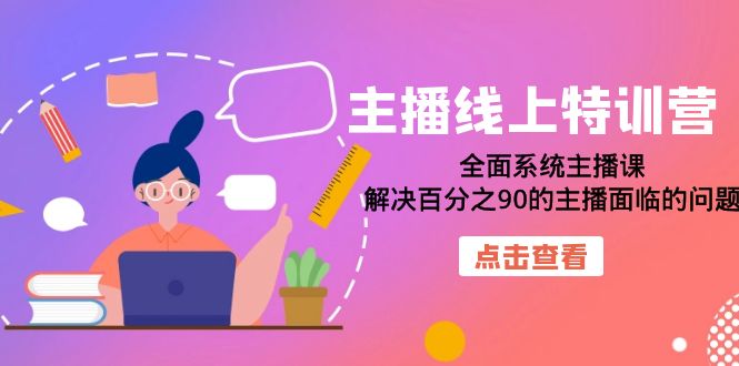 主播线上特训营：全面系统主播课，解决百分之90的主播面临的问题（22节课）聚合网创-网创项目资源站-副业项目-创业项目-搞钱项目聚合网创