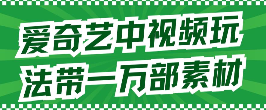 爱奇艺中视频玩法，不用担心版权问题（详情教程+一万部素材）聚合网创-网创项目资源站-副业项目-创业项目-搞钱项目聚合网创