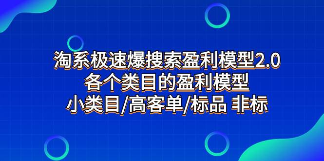 淘系极速爆搜索盈利模型2.0，各个类目的盈利模型，小类目/高客单/标品 非标聚合网创-网创项目资源站-副业项目-创业项目-搞钱项目聚合网创