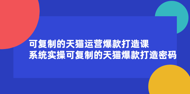 可复制的天猫运营爆款打造课，系统实操可复制的天猫爆款打造密码聚合网创-网创项目资源站-副业项目-创业项目-搞钱项目聚合网创