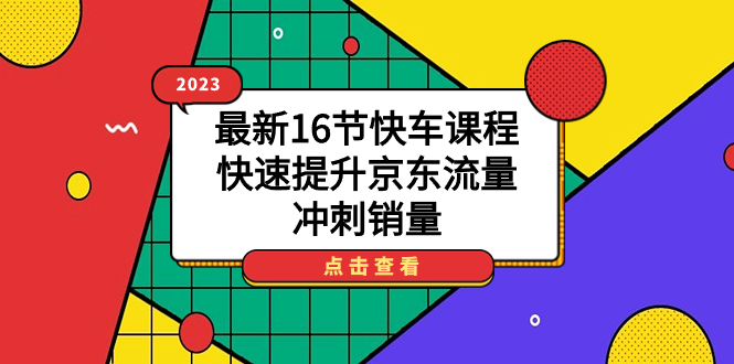 2023最新16节快车课程，快速提升京东流量，冲刺销量聚合网创-网创项目资源站-副业项目-创业项目-搞钱项目聚合网创
