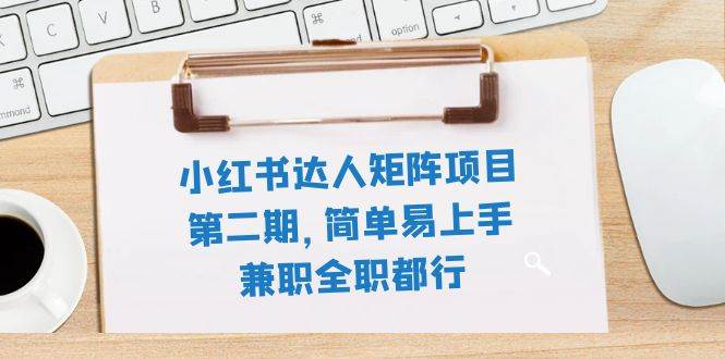 小红书达人矩阵项目第二期，简单易上手，兼职全职都行（11节课）聚合网创-网创项目资源站-副业项目-创业项目-搞钱项目聚合网创