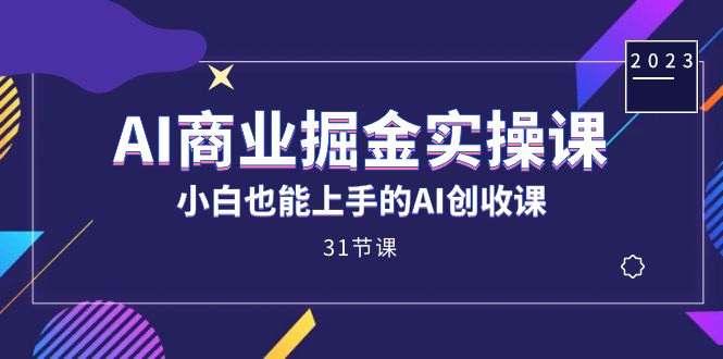AI商业掘金实操课，小白也能上手的AI创收课（31课）聚合网创-网创项目资源站-副业项目-创业项目-搞钱项目聚合网创