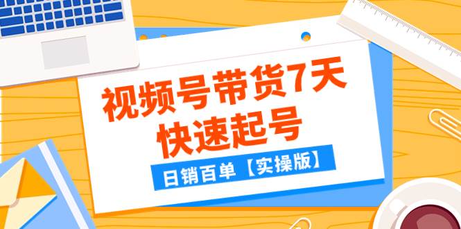某公众号付费文章：视频号带货7天快速起号，日销百单【实操版】聚合网创-网创项目资源站-副业项目-创业项目-搞钱项目聚合网创