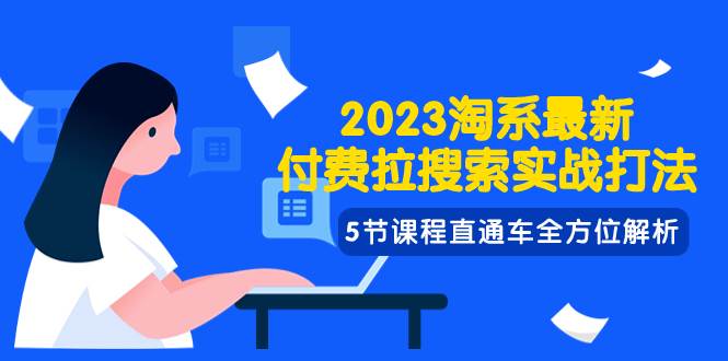 2023淘系·最新付费拉搜索实战打法，5节课程直通车全方位解析聚合网创-网创项目资源站-副业项目-创业项目-搞钱项目聚合网创