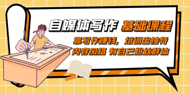 自媒体写作-基础课程：靠写作赚钱，培训出独特内容风格 有自己粉丝群体聚合网创-网创项目资源站-副业项目-创业项目-搞钱项目聚合网创