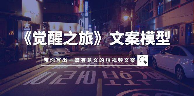 《觉醒之旅》文案模型，带着你用你的一件小事写出一篇有意义的短视频文案聚合网创-网创项目资源站-副业项目-创业项目-搞钱项目聚合网创