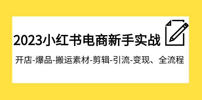 2023小红书电商新手实战课程，开店-爆品-搬运素材-剪辑-引流-变现、全流程聚合网创-网创项目资源站-副业项目-创业项目-搞钱项目聚合网创