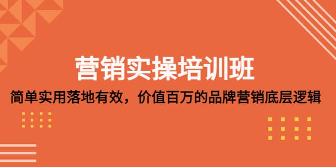 营销实操培训班：简单实用-落地有效，价值百万的品牌营销底层逻辑聚合网创-网创项目资源站-副业项目-创业项目-搞钱项目聚合网创