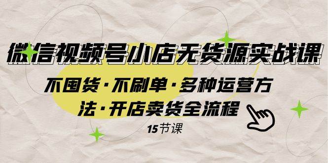 微信视频号小店无货源实战 不囤货·不刷单·多种运营方法·开店卖货全流程聚合网创-网创项目资源站-副业项目-创业项目-搞钱项目聚合网创