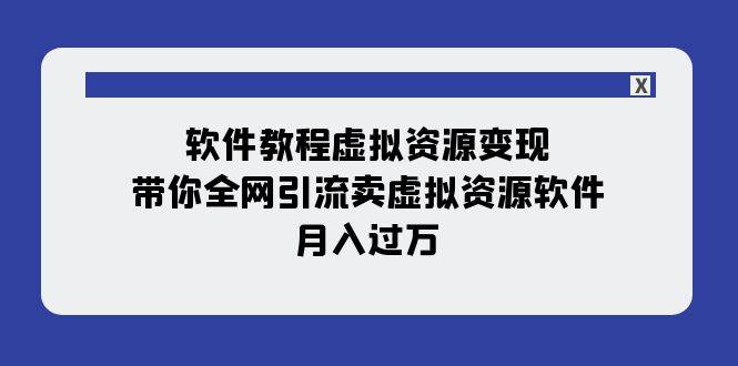 软件教程虚拟资源变现：带你全网引流卖虚拟资源软件，月入过万（11节课）聚合网创-网创项目资源站-副业项目-创业项目-搞钱项目聚合网创